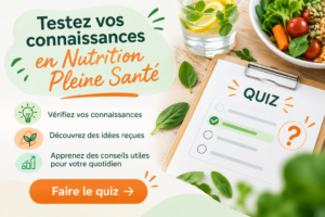 Testez vos connaissances en Nutrition Pleine Santé Vous souhaitez mieux comprendre les bases d'une alimentation favorable à votre santé ? Répondez à 10 questions pour tester vos connaissances, découvrir quelques idées reçues et apprendre des choses utiles pour votre quotidien. À chaque question, découvrez la bonne réponse et son explication. Prêt(e) à relever le défi ?